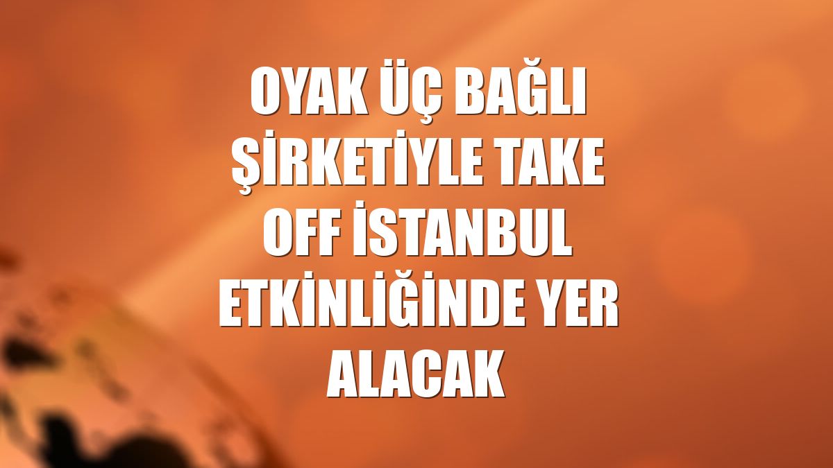 OYAK üç bağlı şirketiyle Take Off İstanbul etkinliğinde yer alacak