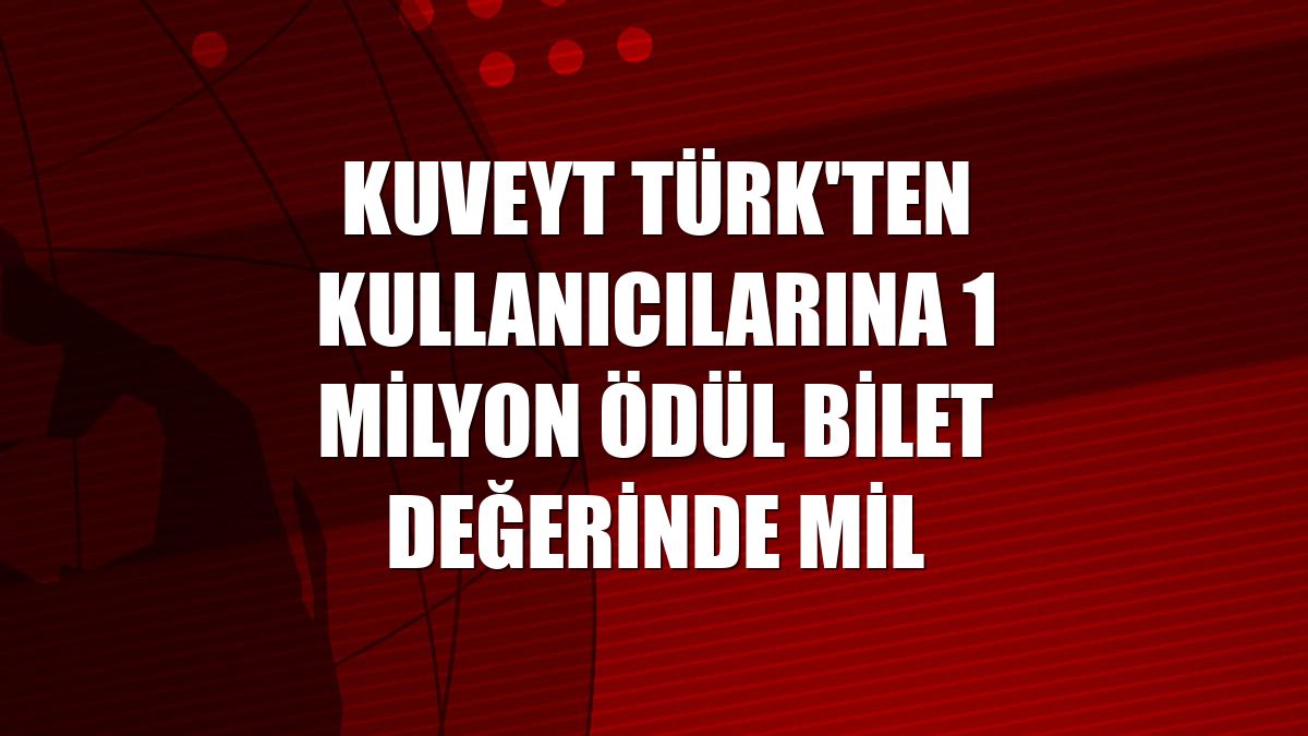 Kuveyt Türk'ten kullanıcılarına 1 milyon ödül bilet değerinde mil