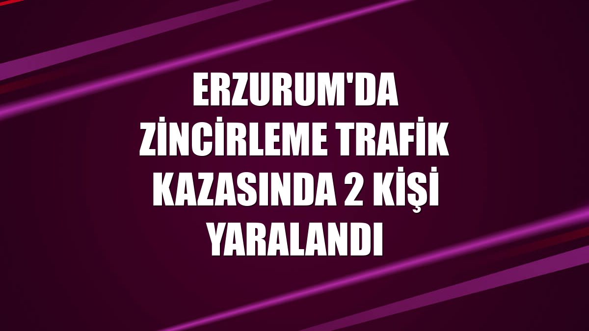 Erzurum'da zincirleme trafik kazasında 2 kişi yaralandı