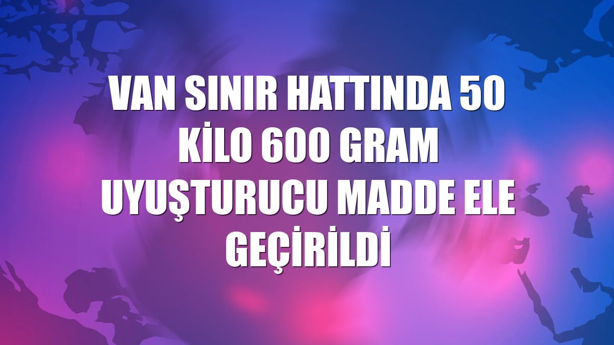 Van sınır hattında 50 kilo 600 gram uyuşturucu madde ele geçirildi