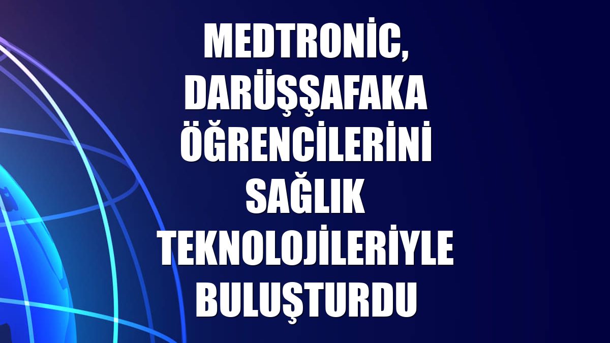 Medtronic, Darüşşafaka öğrencilerini sağlık teknolojileriyle buluşturdu