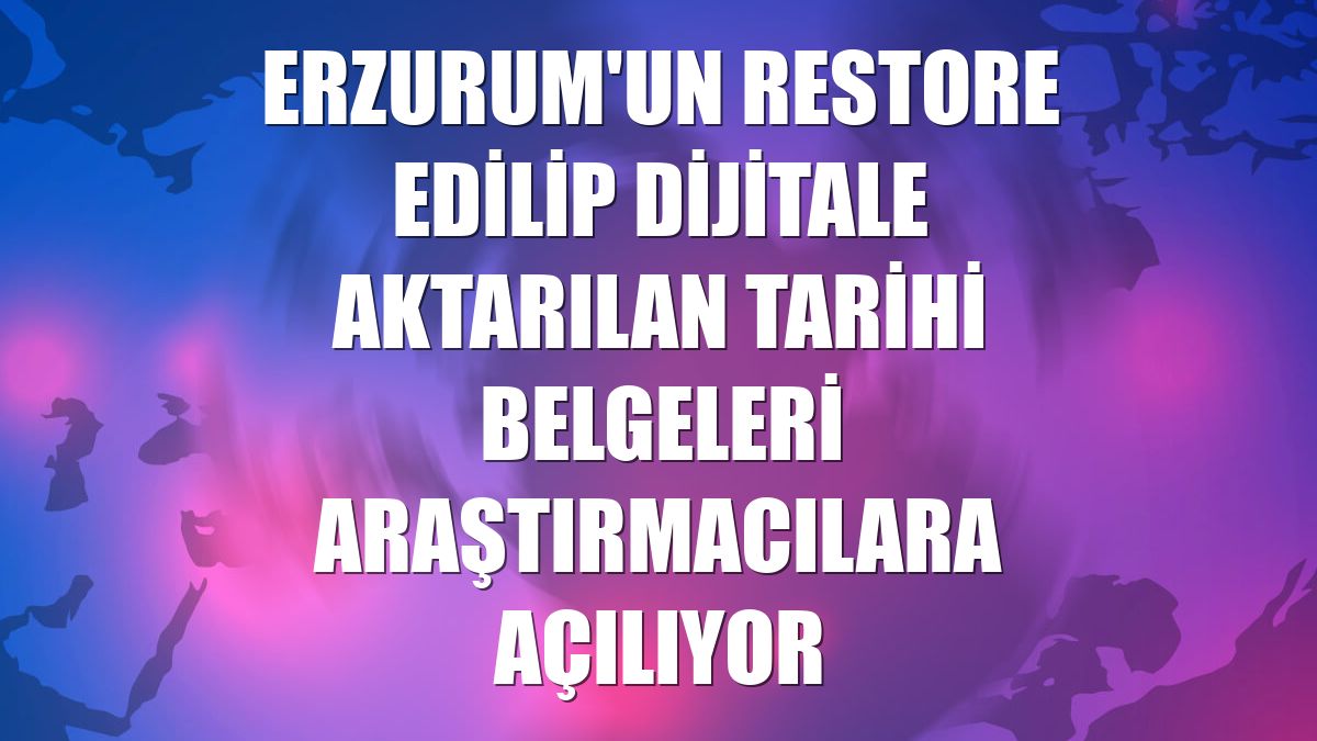 Erzurum'un restore edilip dijitale aktarılan tarihi belgeleri araştırmacılara açılıyor