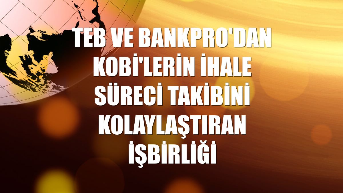 TEB ve BankPRO'dan KOBİ'lerin ihale süreci takibini kolaylaştıran işbirliği