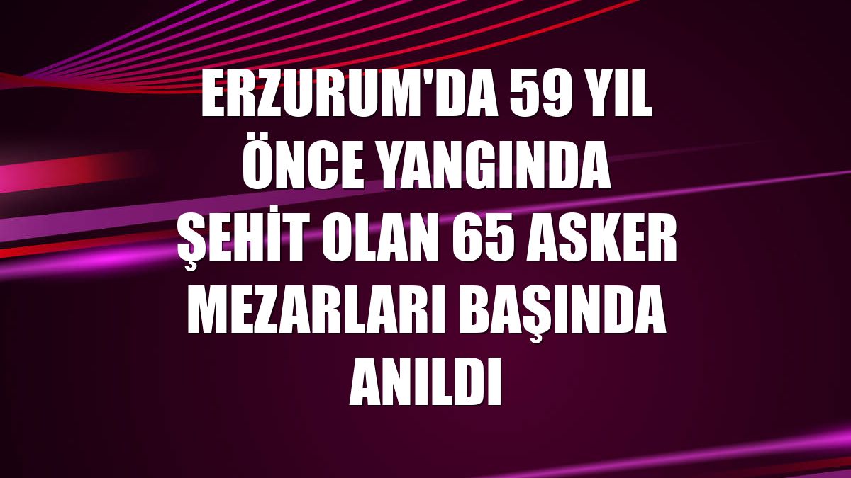 Erzurum'da 59 yıl önce yangında şehit olan 65 asker mezarları başında anıldı