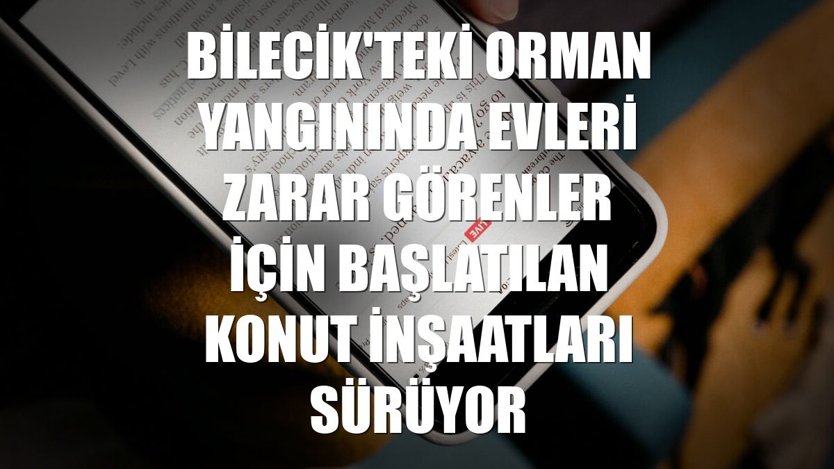 Bilecik'teki orman yangınında evleri zarar görenler için başlatılan konut inşaatları sürüyor