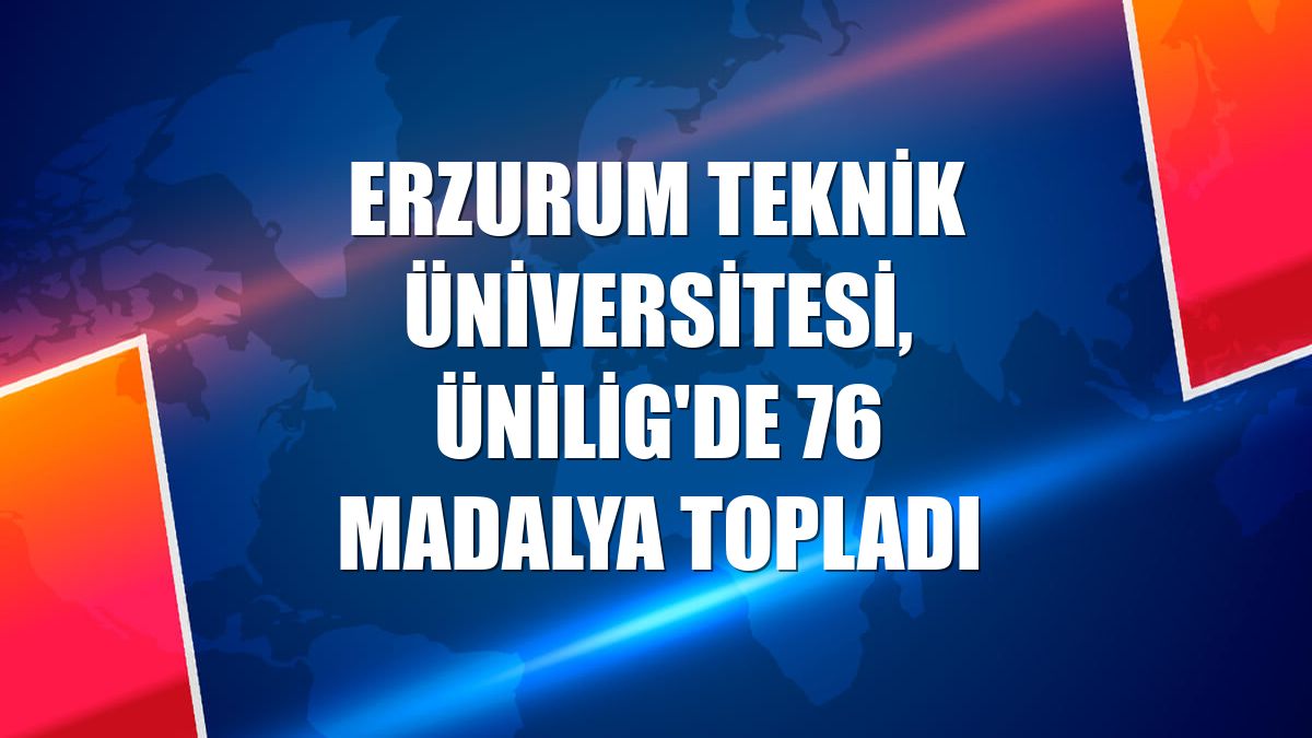 Erzurum Teknik Üniversitesi, ÜNİLİG'de 76 madalya topladı