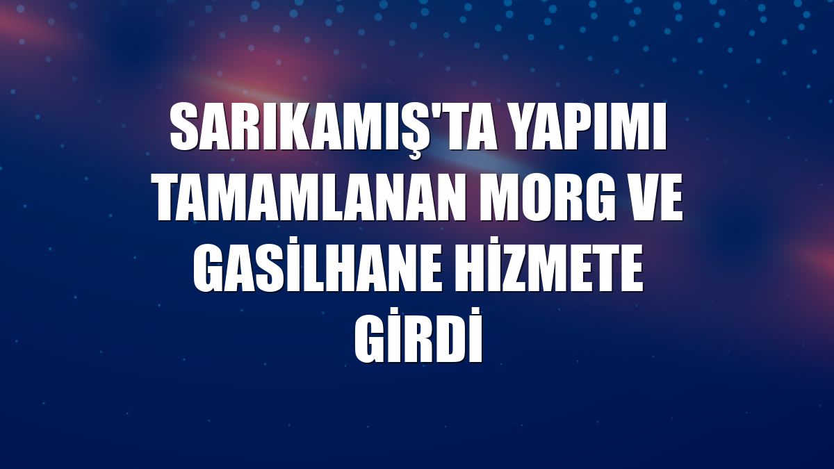 Sarıkamış'ta yapımı tamamlanan morg ve gasilhane hizmete girdi