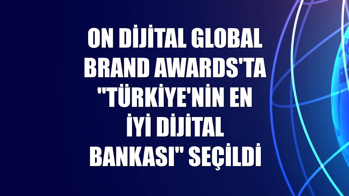 ON Dijital Global Brand Awards'ta "Türkiye'nin En İyi Dijital Bankası" seçildi