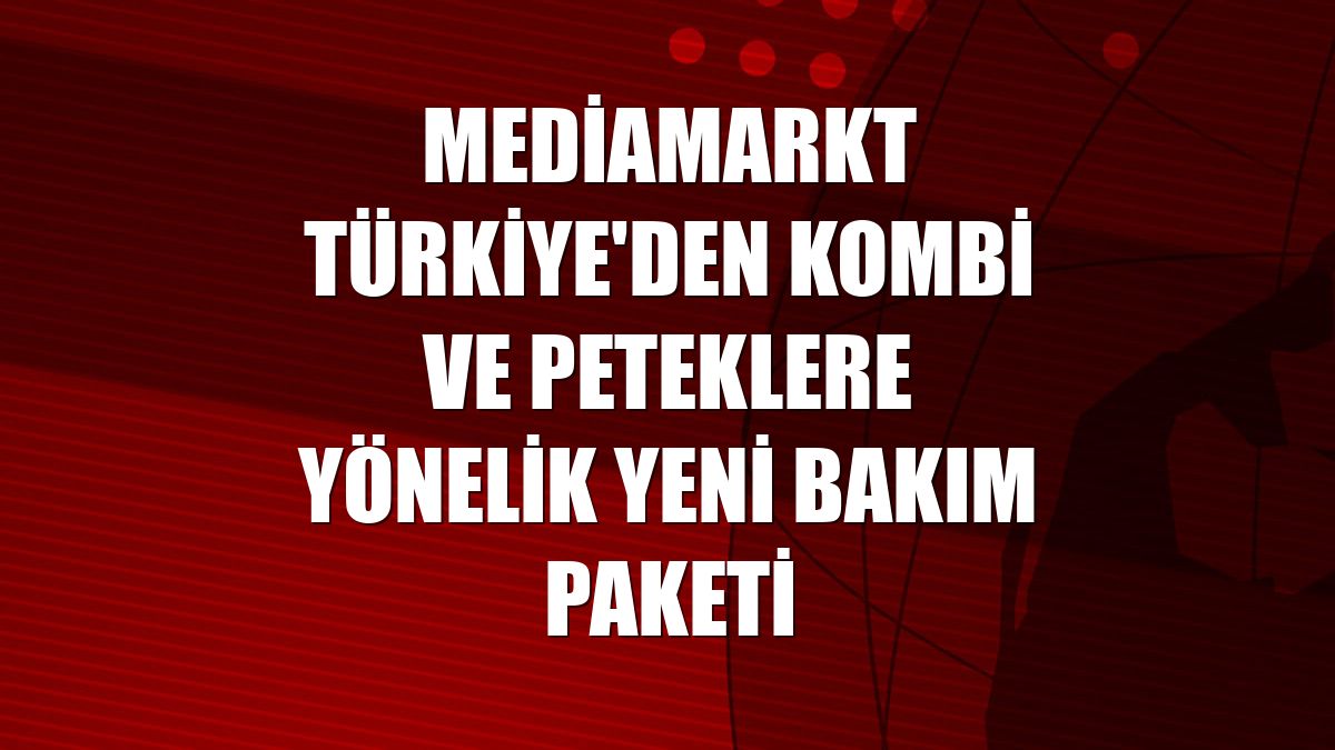 MediaMarkt Türkiye'den kombi ve peteklere yönelik yeni bakım paketi