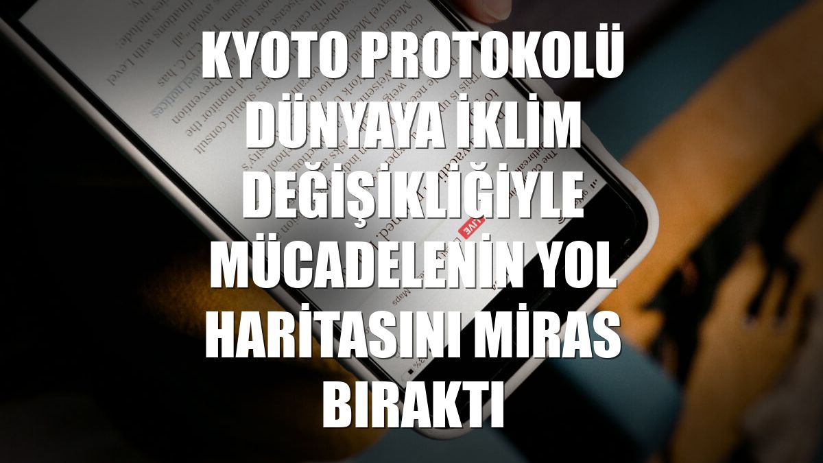 Kyoto Protokolü dünyaya iklim değişikliğiyle mücadelenin yol haritasını miras bıraktı