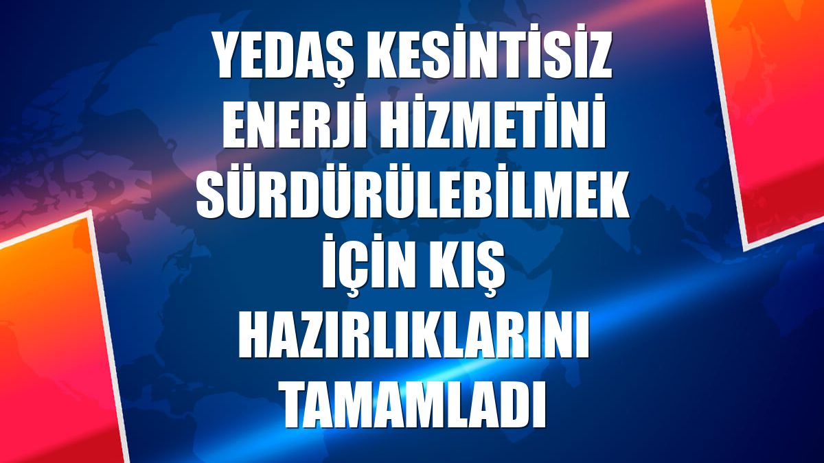 YEDAŞ kesintisiz enerji hizmetini sürdürülebilmek için kış hazırlıklarını tamamladı