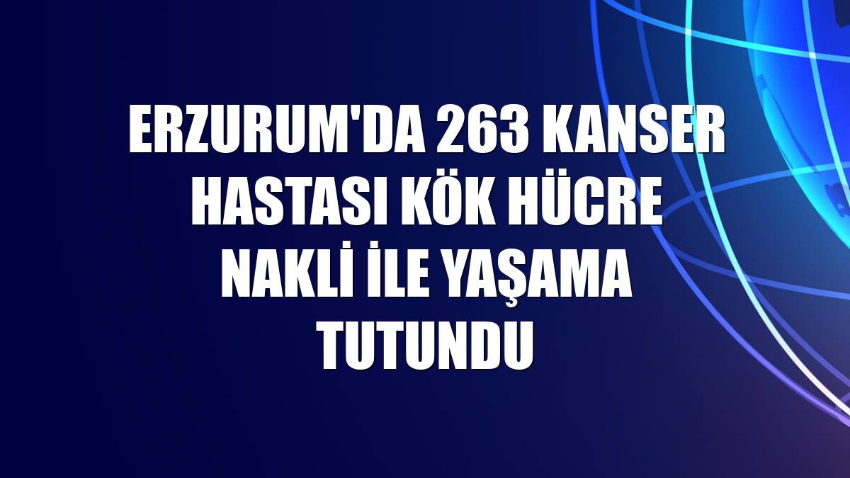 Erzurum'da 263 kanser hastası kök hücre nakli ile yaşama tutundu