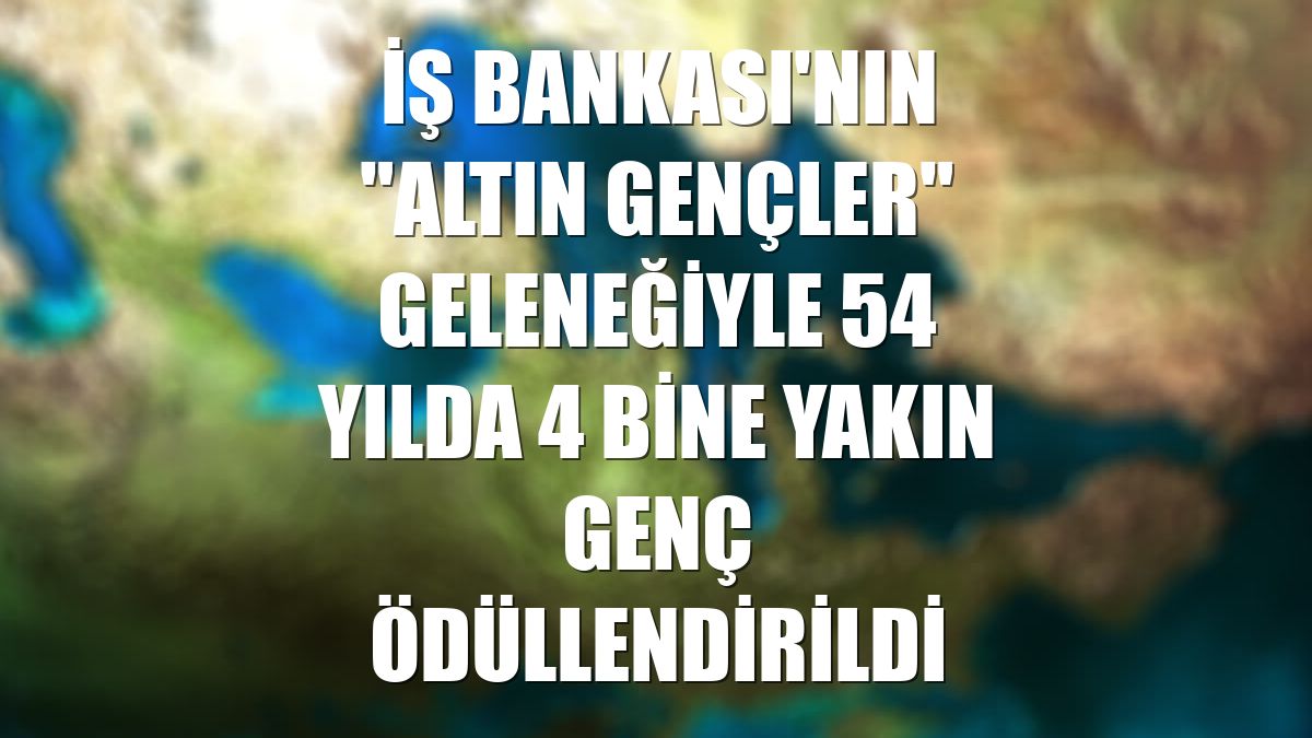 İş Bankası'nın "Altın Gençler" geleneğiyle 54 yılda 4 bine yakın genç ödüllendirildi