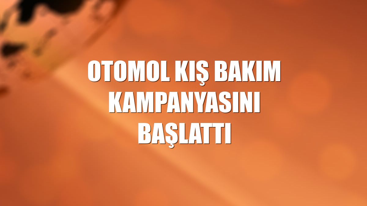 Otomol kış bakım kampanyasını başlattı