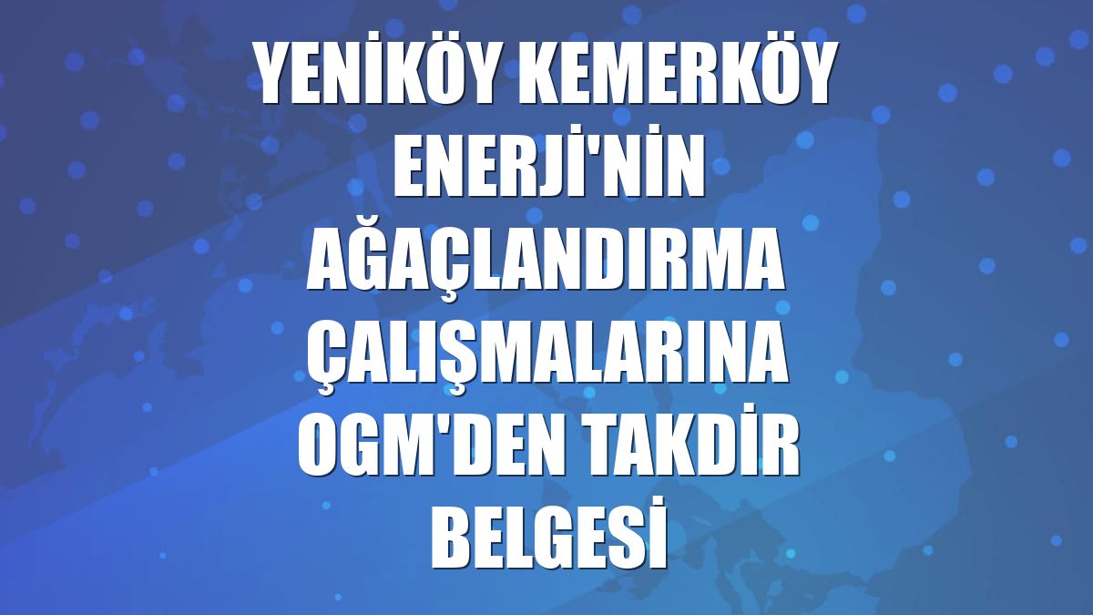 Yeniköy Kemerköy Enerji'nin ağaçlandırma çalışmalarına OGM'den takdir belgesi