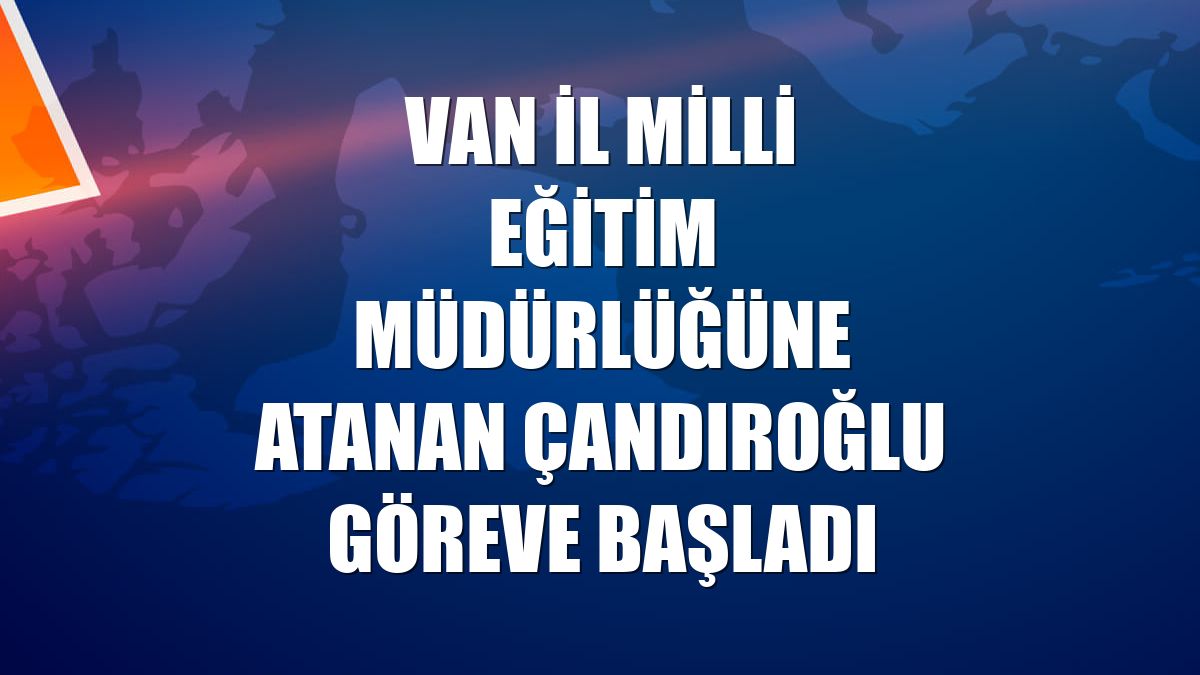 Van İl Milli Eğitim Müdürlüğüne atanan Çandıroğlu göreve başladı
