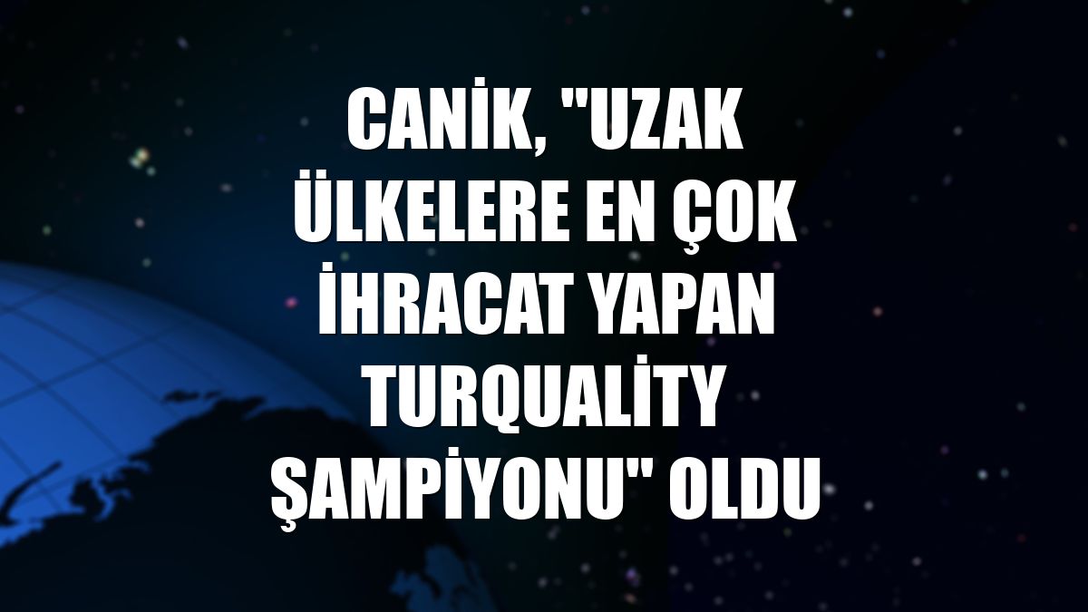 CANiK, "Uzak Ülkelere En Çok İhracat Yapan Turquality Şampiyonu" oldu