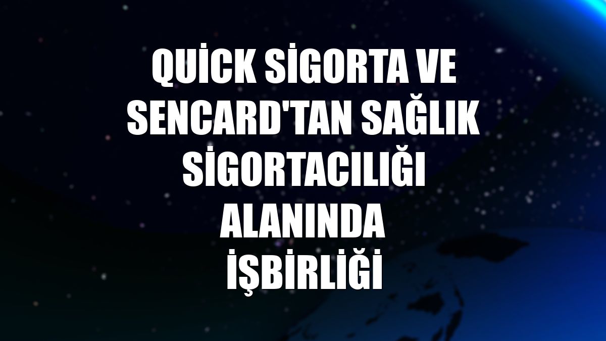 Quick Sigorta ve senCard'tan sağlık sigortacılığı alanında işbirliği