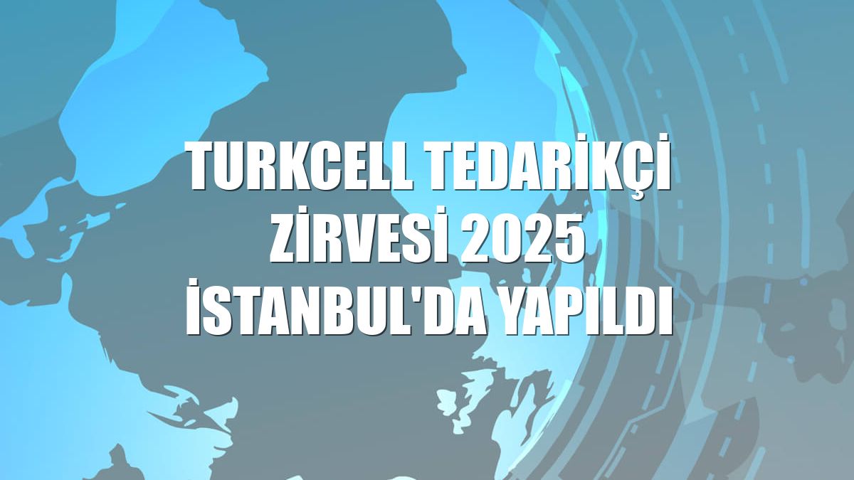 Turkcell Tedarikçi Zirvesi 2025 İstanbul'da yapıldı