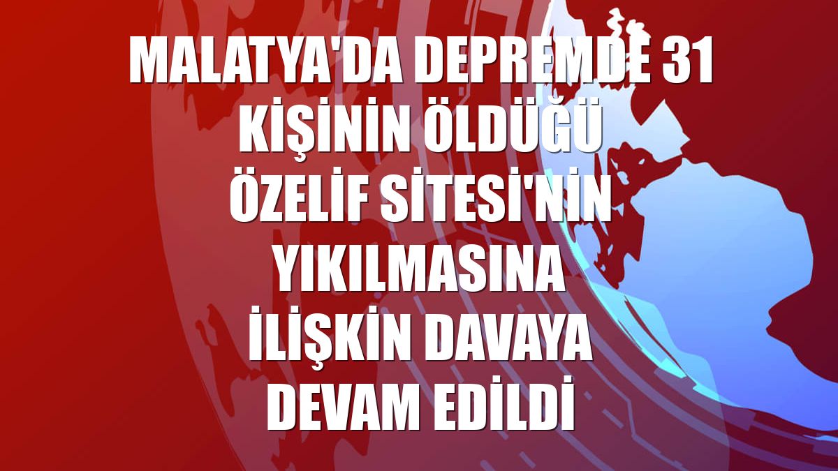 Malatya'da depremde 31 kişinin öldüğü Özelif Sitesi'nin yıkılmasına ilişkin davaya devam edildi