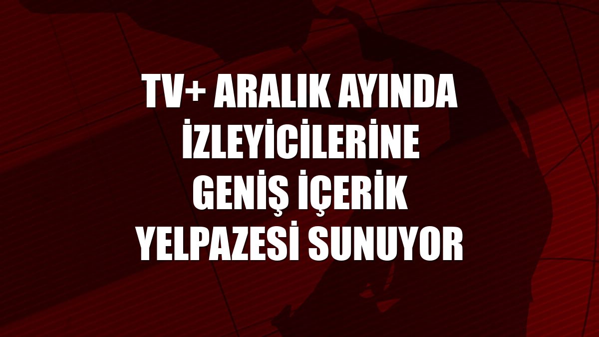 TV+ aralık ayında izleyicilerine geniş içerik yelpazesi sunuyor