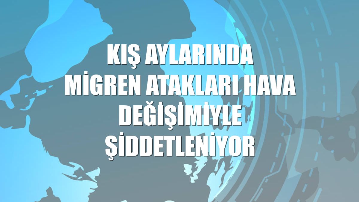 Kış aylarında migren atakları hava değişimiyle şiddetleniyor