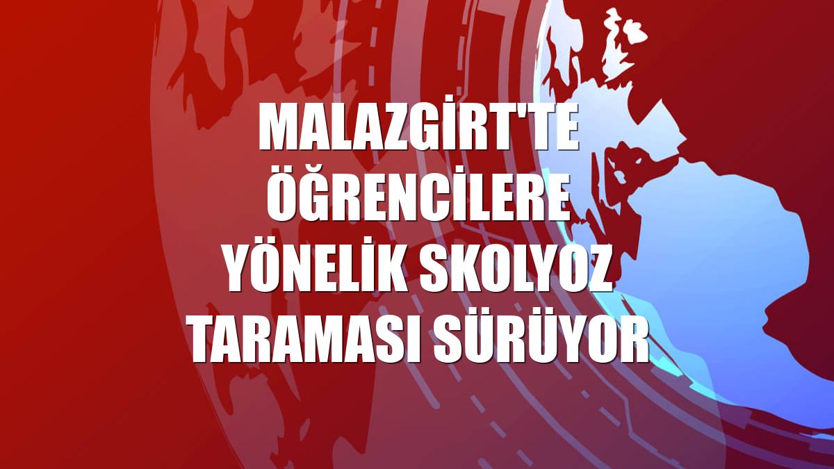 Malazgirt'te öğrencilere yönelik skolyoz taraması sürüyor