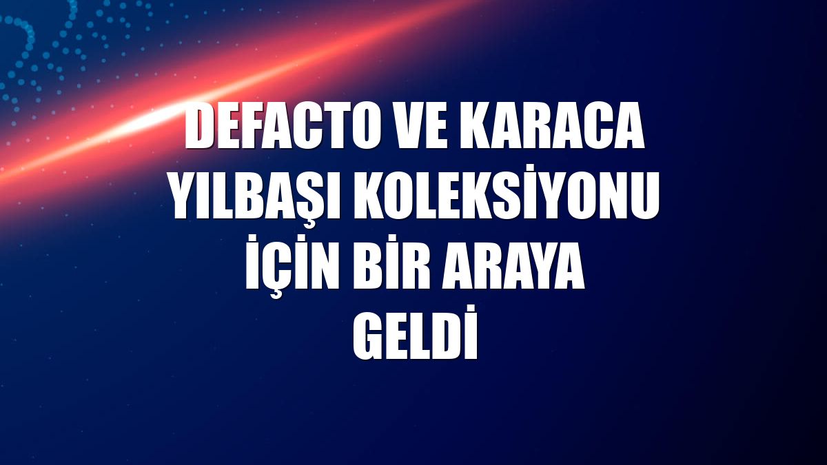 DeFacto ve Karaca yılbaşı koleksiyonu için bir araya geldi