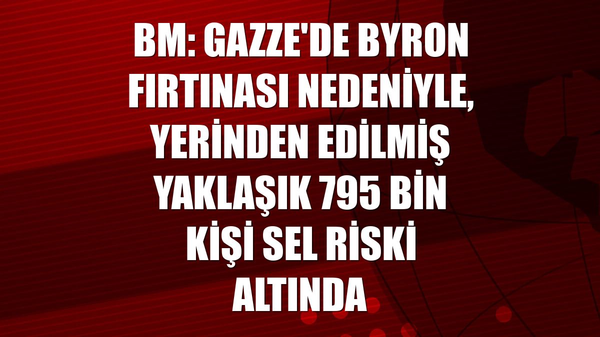 BM: Gazze'de Byron Fırtınası nedeniyle, yerinden edilmiş yaklaşık 795 bin kişi sel riski altında