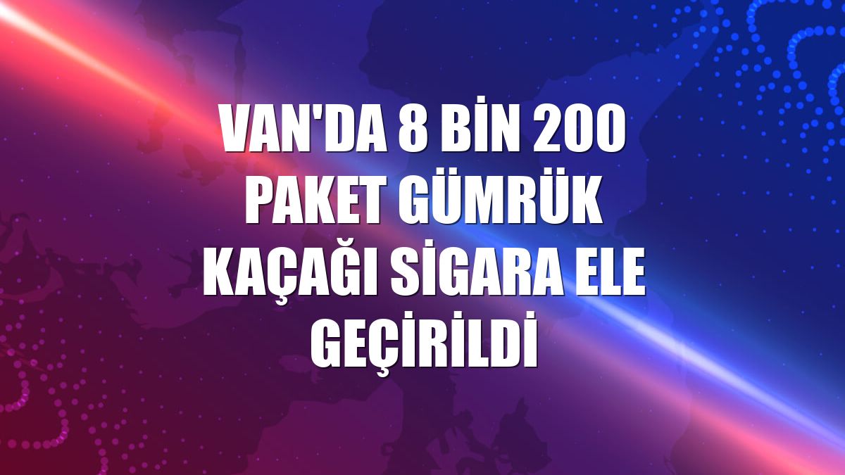 Van'da 8 bin 200 paket gümrük kaçağı sigara ele geçirildi