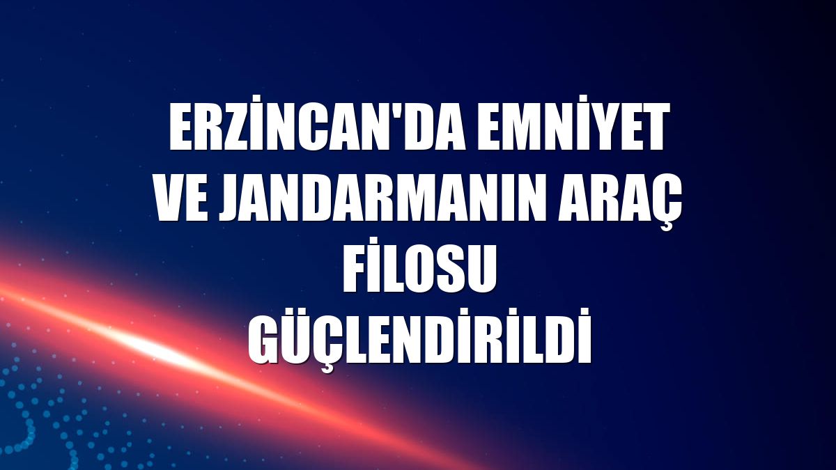 Erzincan'da emniyet ve jandarmanın araç filosu güçlendirildi
