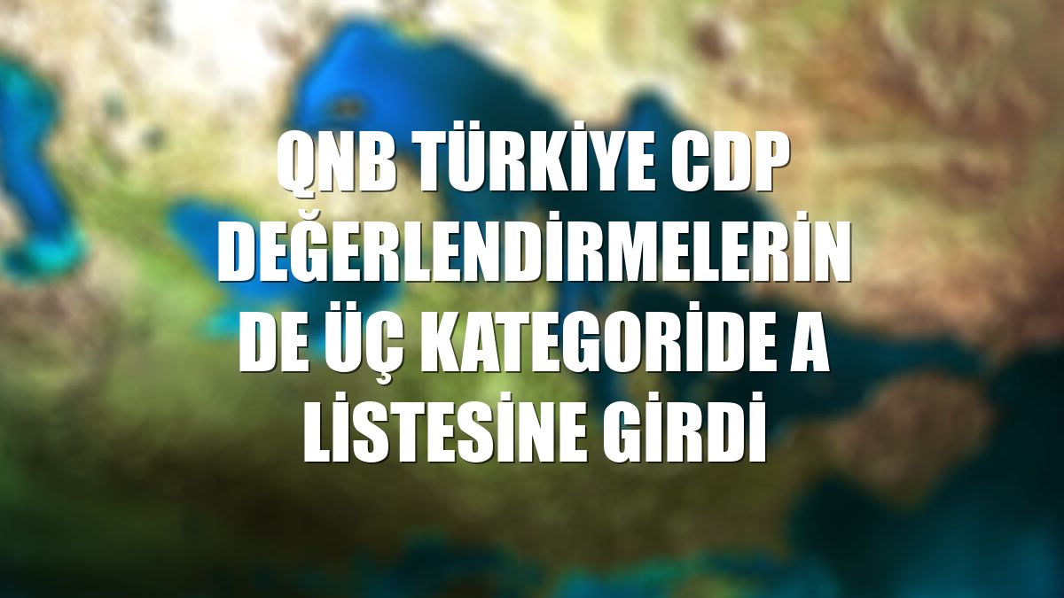 QNB Türkiye CDP değerlendirmelerinde üç kategoride A listesine girdi