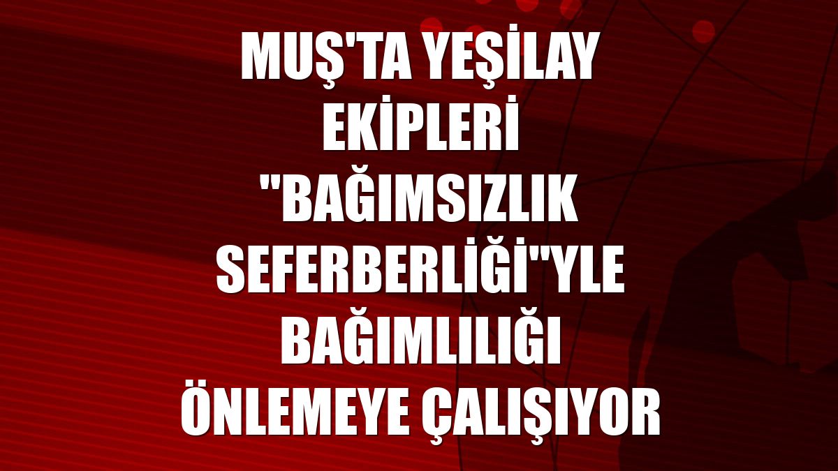 Muş'ta Yeşilay ekipleri 'bağımsızlık seferberliği'yle bağımlılığı önlemeye çalışıyor