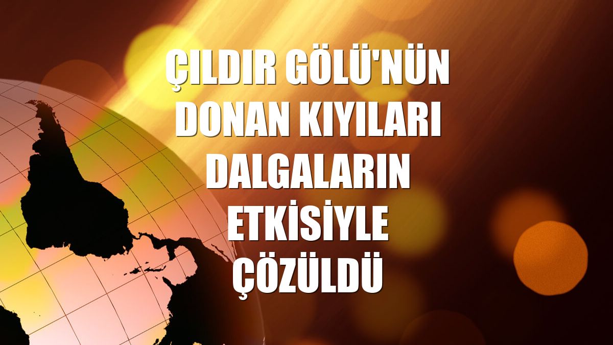 Çıldır Gölü'nün donan kıyıları dalgaların etkisiyle çözüldü