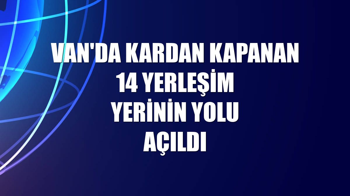 Van'da kardan kapanan 14 yerleşim yerinin yolu açıldı