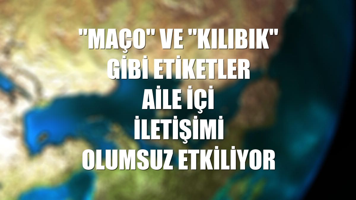 "Maço" ve "kılıbık" gibi etiketler aile içi iletişimi olumsuz etkiliyor
