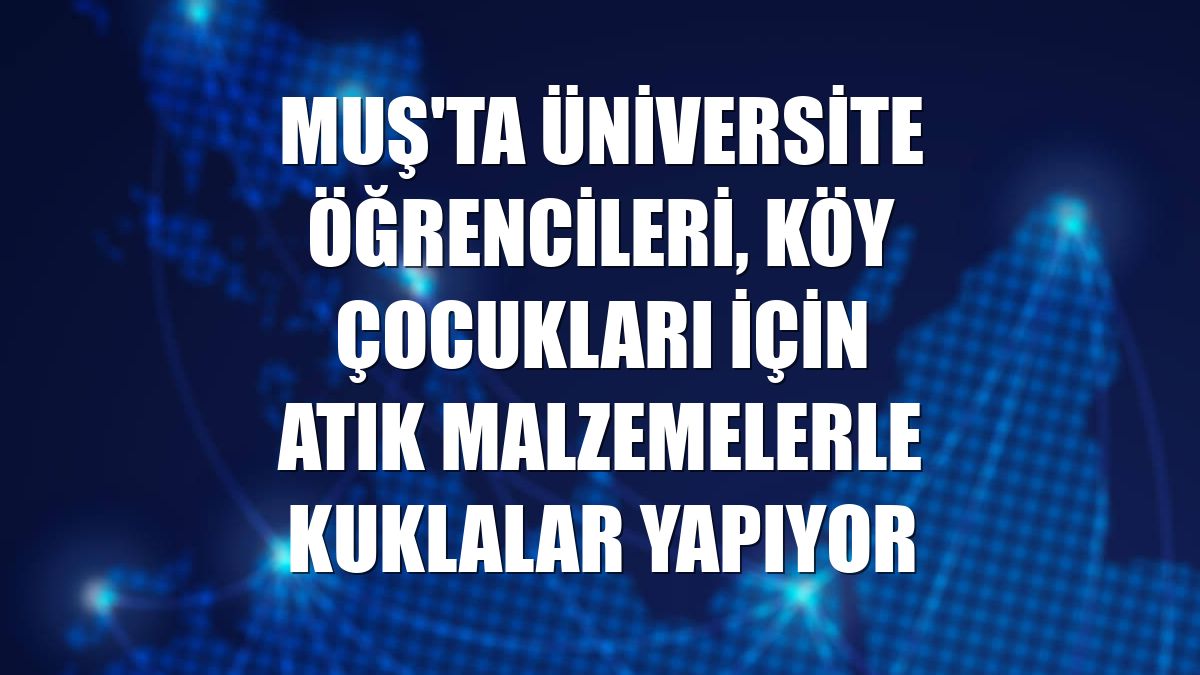 Muş'ta üniversite öğrencileri, köy çocukları için atık malzemelerle kuklalar yapıyor