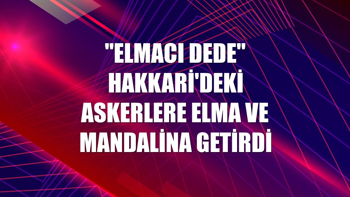 'Elmacı Dede' Hakkari'deki askerlere elma ve mandalina getirdi