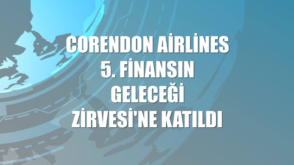 Corendon Airlines 5. Finansın Geleceği Zirvesi'ne katıldı