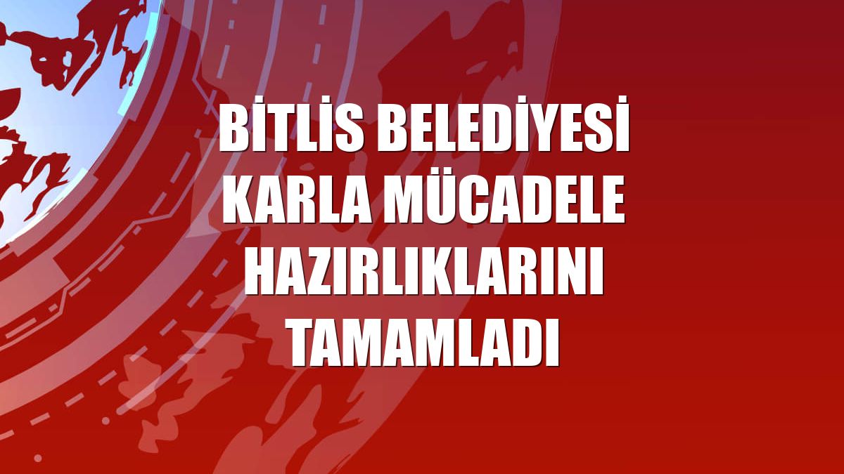 Bitlis Belediyesi karla mücadele hazırlıklarını tamamladı