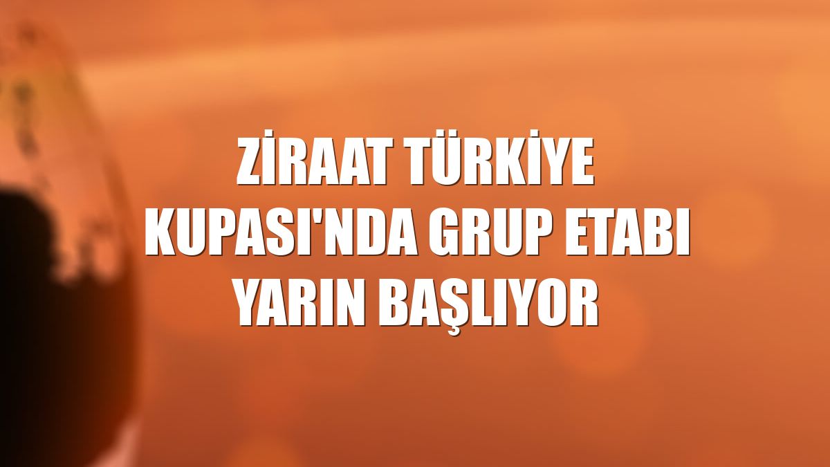 Ziraat Türkiye Kupası'nda grup etabı yarın başlıyor