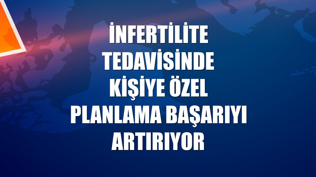 İnfertilite tedavisinde kişiye özel planlama başarıyı artırıyor