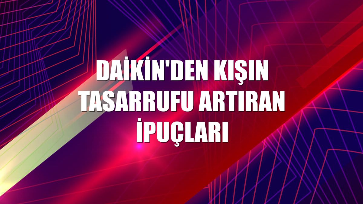 Daikin'den kışın tasarrufu artıran ipuçları