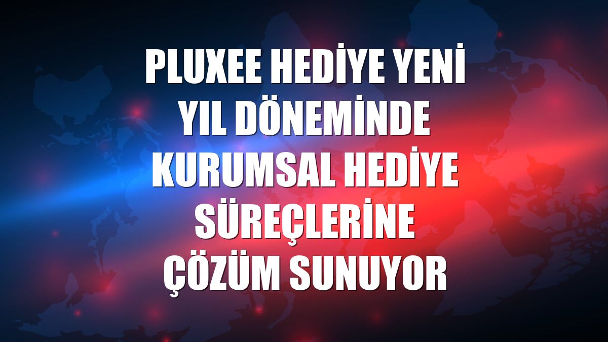 Pluxee Hediye yeni yıl döneminde kurumsal hediye süreçlerine çözüm sunuyor