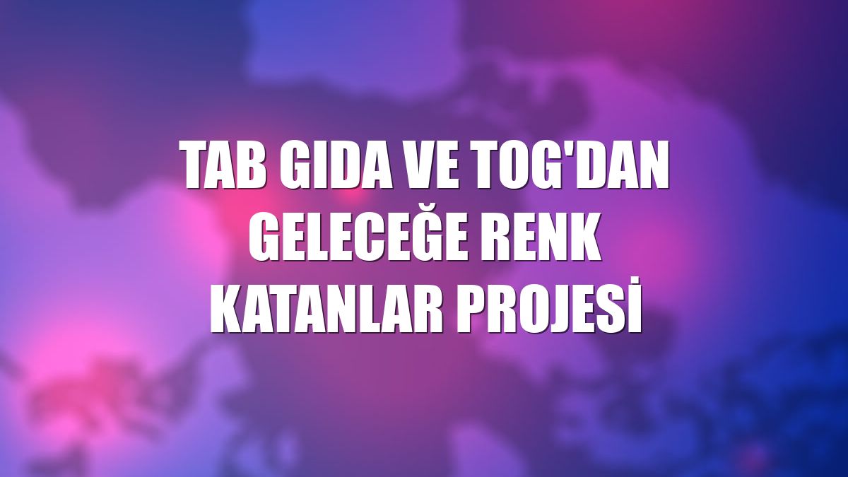 TAB Gıda ve TOG'dan Geleceğe Renk Katanlar projesi