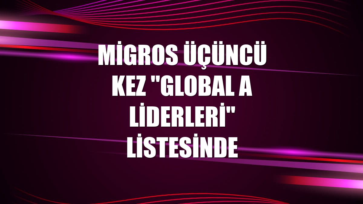 Migros üçüncü kez 'Global A Liderleri' listesinde