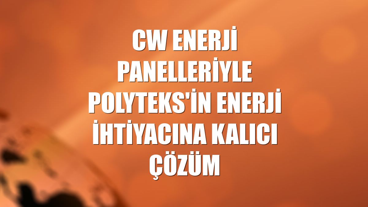CW Enerji panelleriyle Polyteks'in enerji ihtiyacına kalıcı çözüm