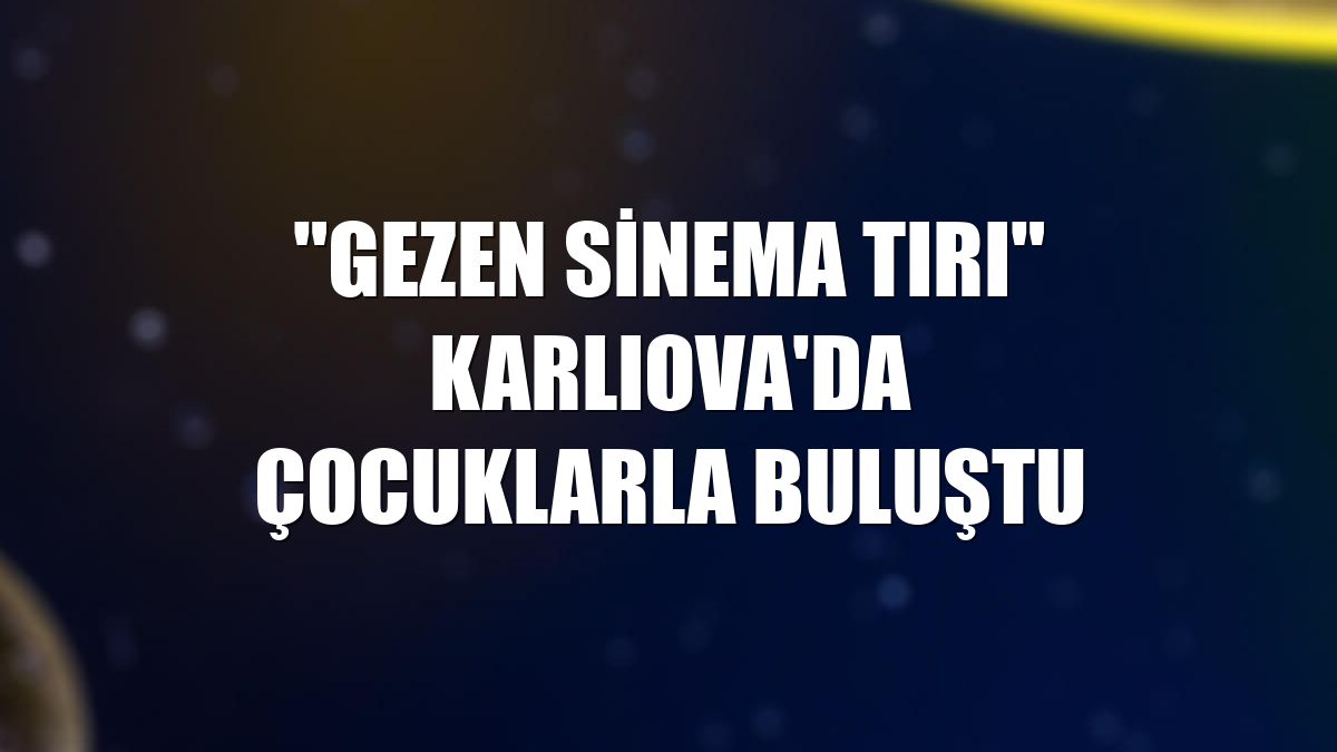 'Gezen Sinema Tırı' Karlıova'da çocuklarla buluştu