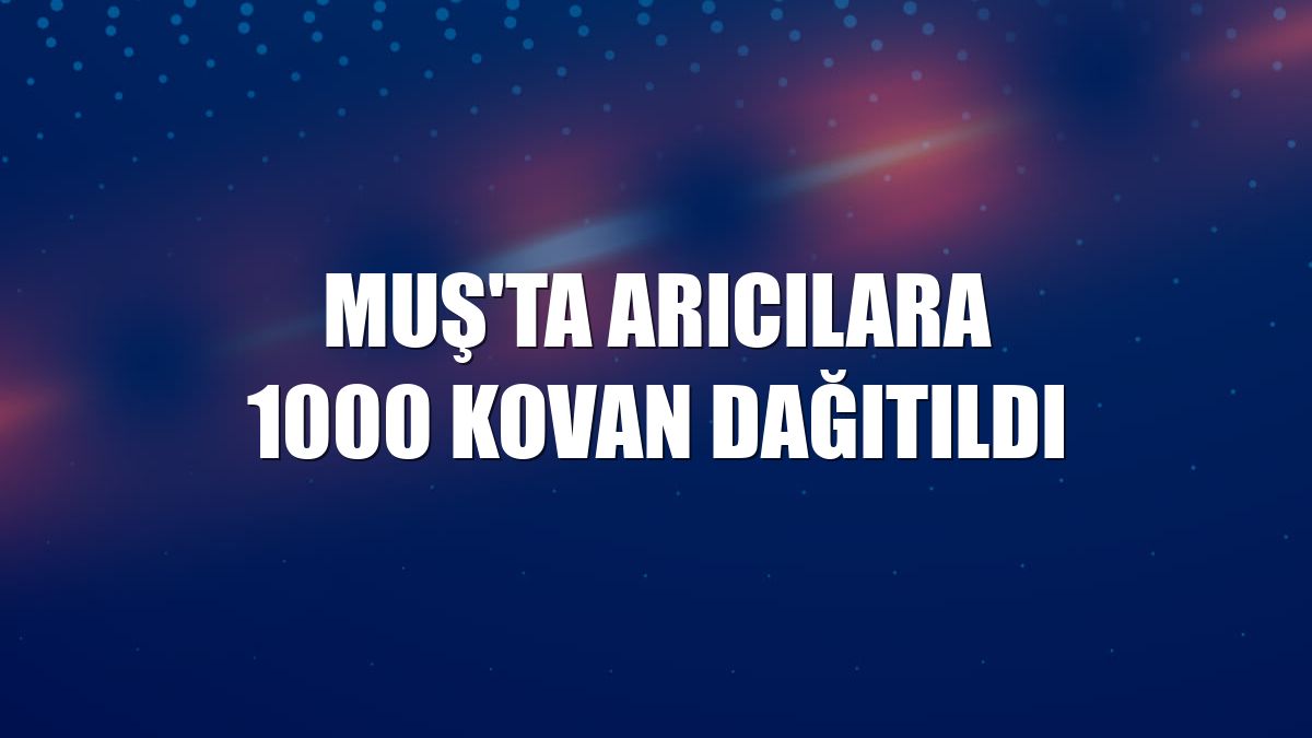 Muş'ta arıcılara 1000 kovan dağıtıldı