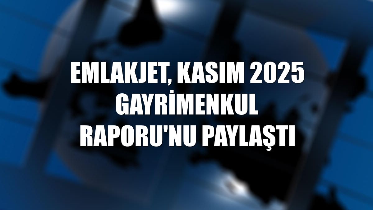 Emlakjet, Kasım 2025 Gayrimenkul Raporu'nu paylaştı